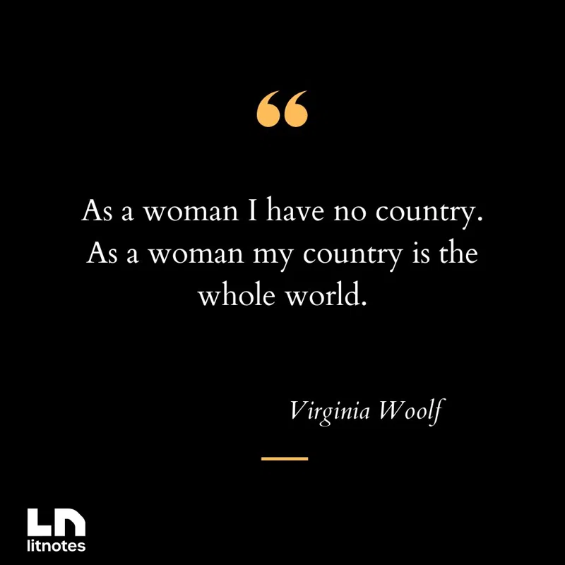 As a woman I have no country. As a woman my country is the whole world.